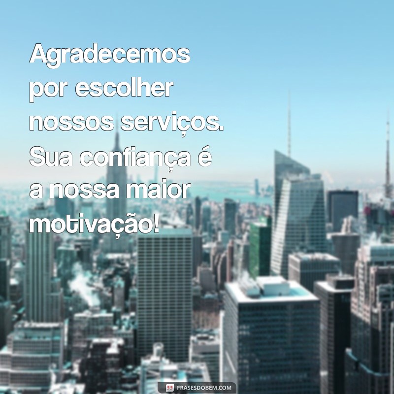 frases para cliente agradecimento Agradecemos por escolher nossos serviços. Sua confiança é a nossa maior motivação!