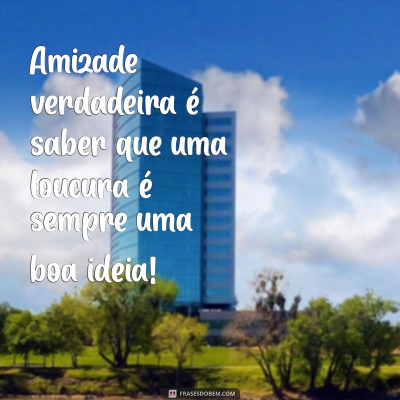 As Melhores Frases de Amiga Louca para Celebrar a Amizade 