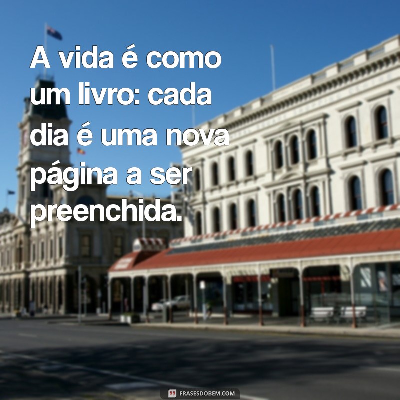 frases explicativa A vida é como um livro: cada dia é uma nova página a ser preenchida.