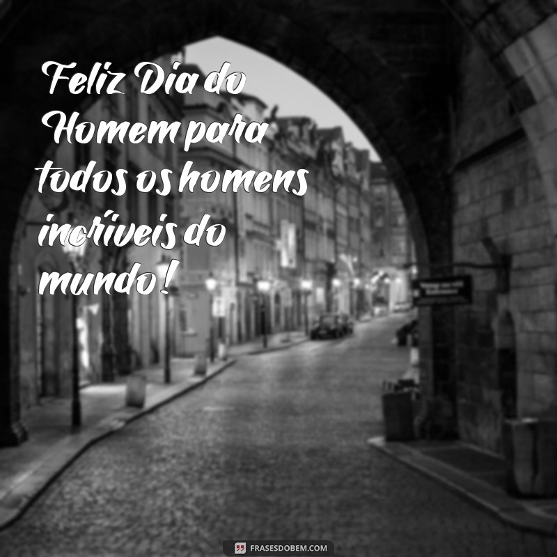 frases feliz dia do homem Feliz Dia do Homem para todos os homens incríveis do mundo!