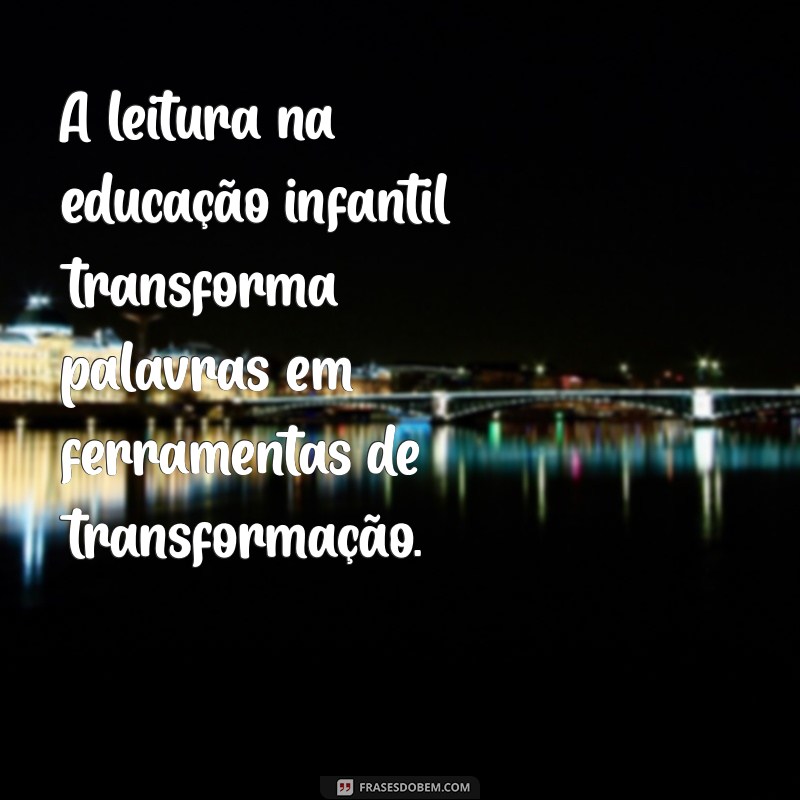 Frases Inspiradoras sobre a Importância da Leitura na Educação Infantil 