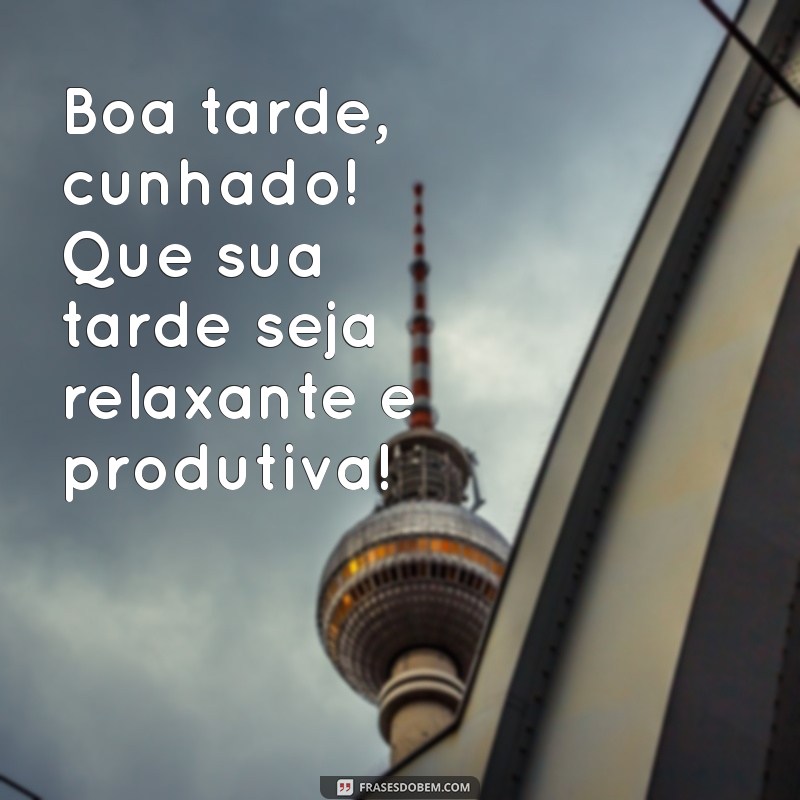 Como Desejar uma Boa Tarde ao Cunhado: Frases e Mensagens Inspiradoras 