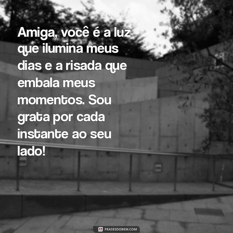 textos para melhores amigas Amiga, você é a luz que ilumina meus dias e a risada que embala meus momentos. Sou grata por cada instante ao seu lado!