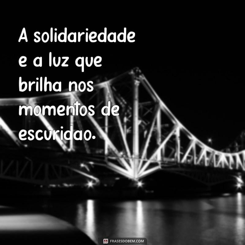 frases com a palavra solidariedade A solidariedade é a luz que brilha nos momentos de escuridão.