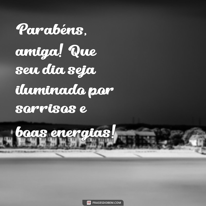 parabéns amiga especial Parabéns, amiga! Que seu dia seja iluminado por sorrisos e boas energias!