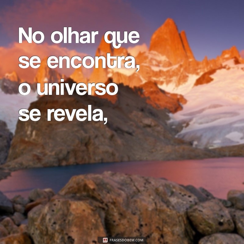 poesia sobre o amor No olhar que se encontra, o universo se revela,