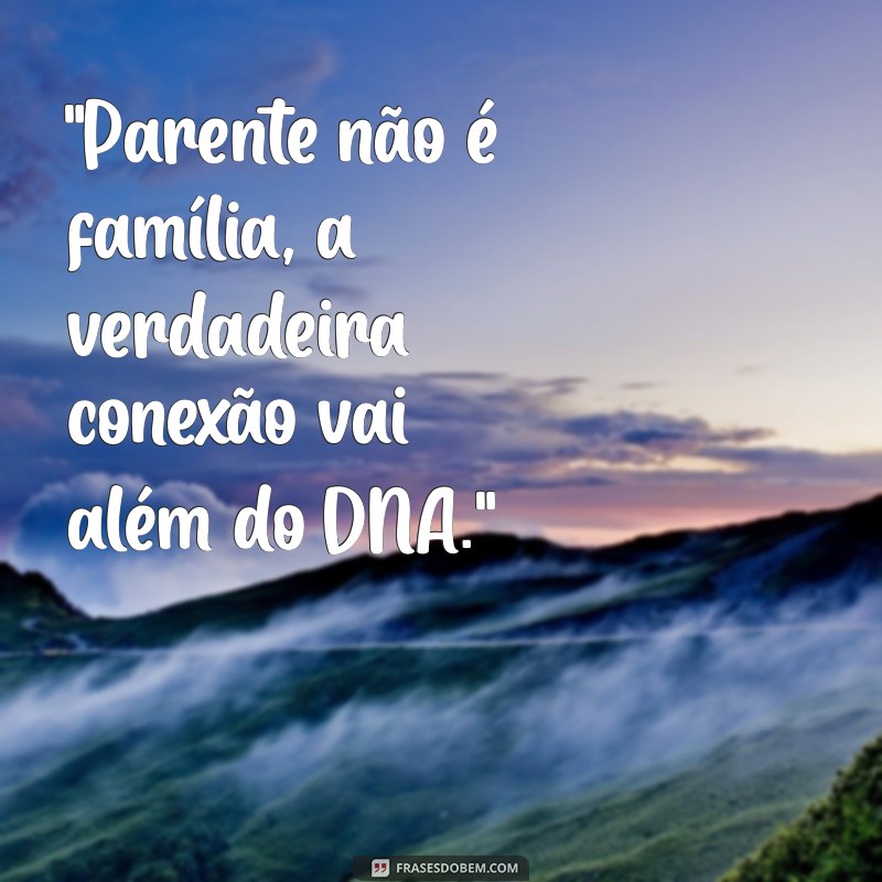 frases parente não é família 