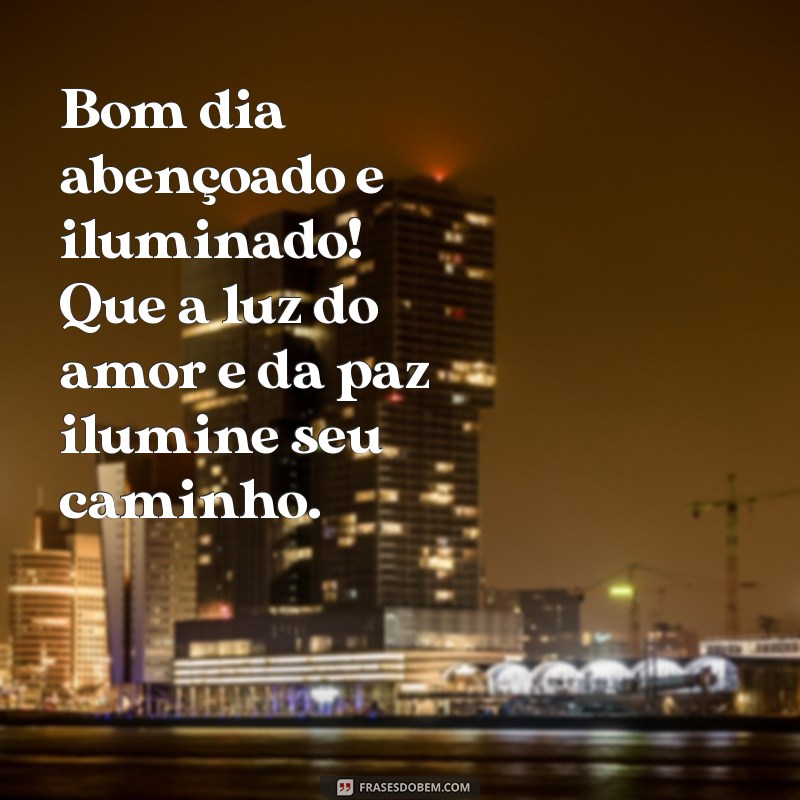 bom dia abençoado e iluminado Bom dia abençoado e iluminado! Que a luz do amor e da paz ilumine seu caminho.