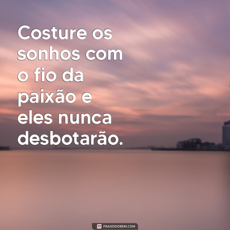 Frases Inspiradoras para Costurar Seus Sonhos e Realizar Seus Objetivos 