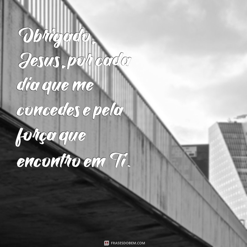 mensagem de agradecimento a jesus Obrigado, Jesus, por cada dia que me concedes e pela força que encontro em Ti.