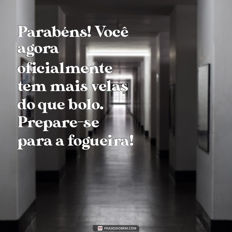 parabéns humor Parabéns! Você agora oficialmente tem mais velas do que bolo. Prepare-se para a fogueira!