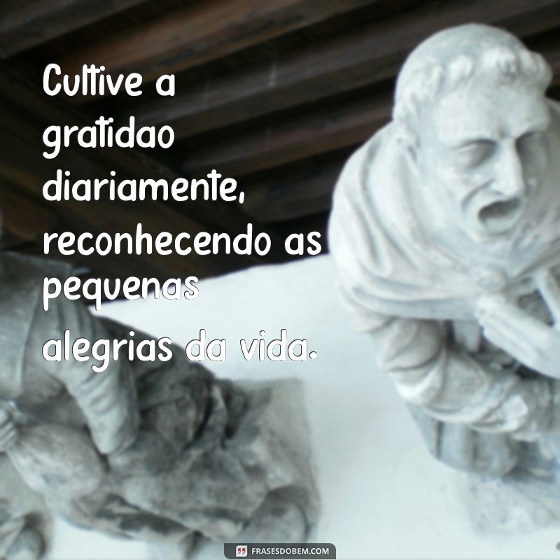 como ter uma vida feliz Cultive a gratidão diariamente, reconhecendo as pequenas alegrias da vida.