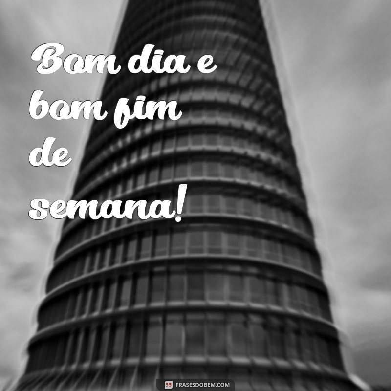 frases bom dia bom fim de semana Bom dia e bom fim de semana!