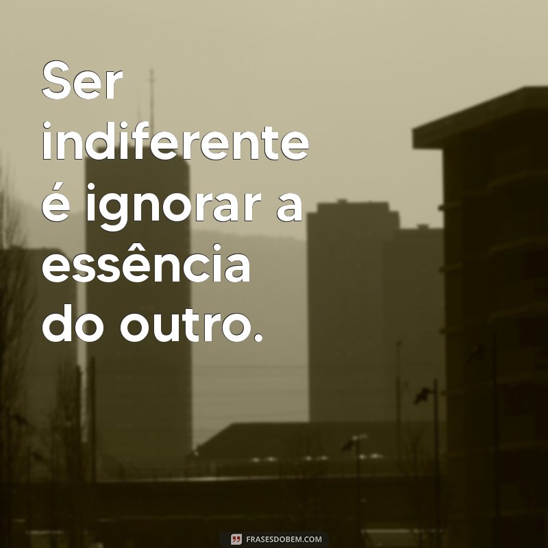 Frases Impactantes sobre Indiferença: Reflexões e Inspirações 