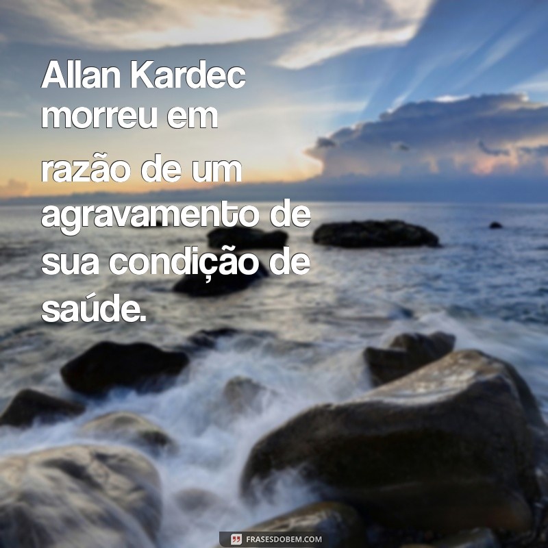 Descubra a Causa da Morte de Allan Kardec: Fatos e Curiosidades 