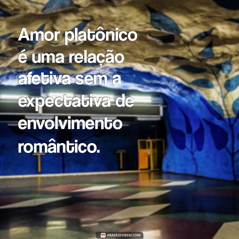 amor platônico o que significa Amor platônico é uma relação afetiva sem a expectativa de envolvimento romântico.