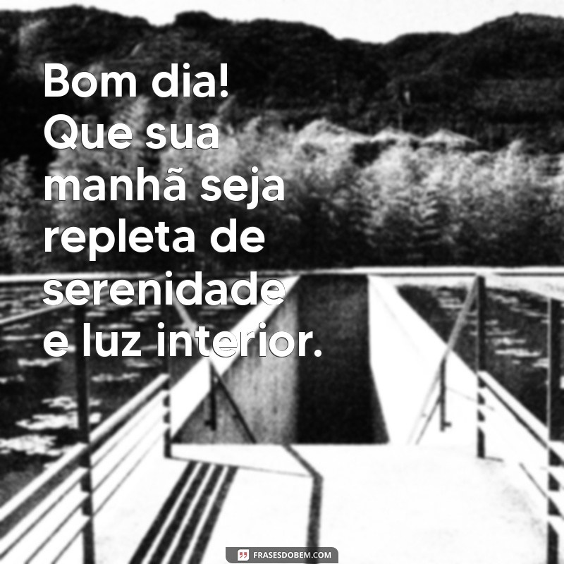 bom dia zen Bom dia! Que sua manhã seja repleta de serenidade e luz interior.