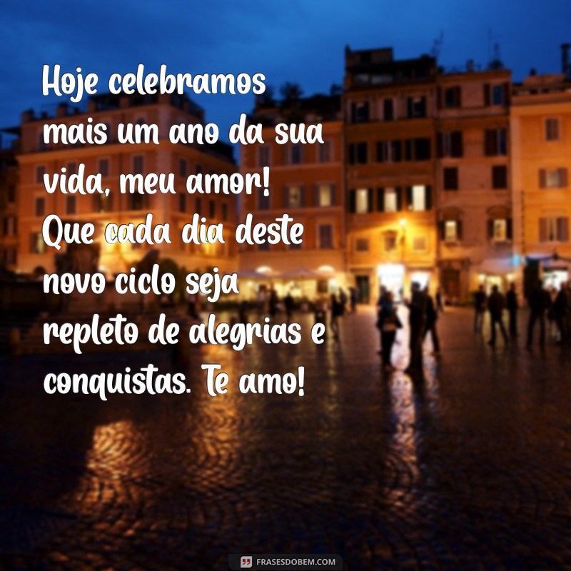 texto de aniversário meu amor Hoje celebramos mais um ano da sua vida, meu amor! Que cada dia deste novo ciclo seja repleto de alegrias e conquistas. Te amo!