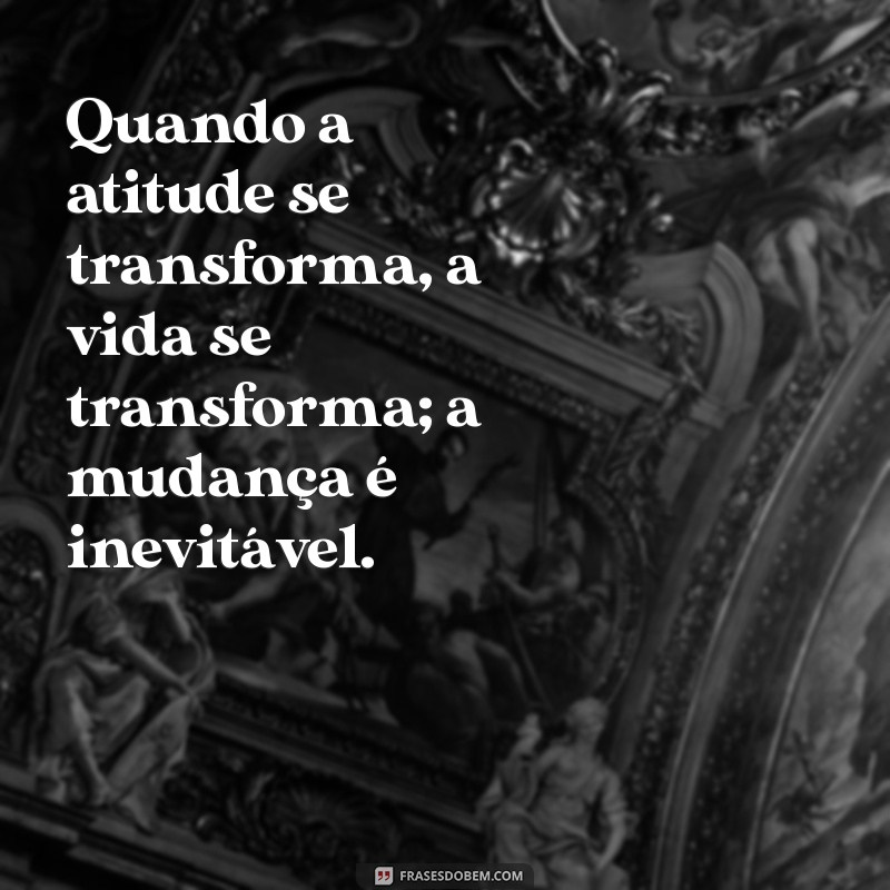 Transforme sua Vida: Frases Inspiradoras sobre Mudanças de Atitude 