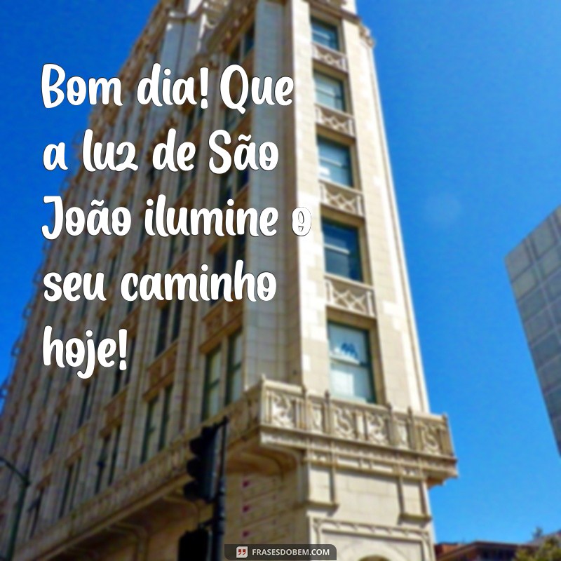 mensagem de sao joao bom dia Bom dia! Que a luz de São João ilumine o seu caminho hoje!