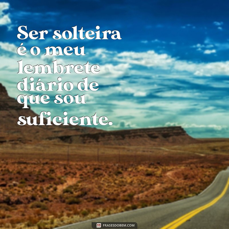 Frases Inspiradoras para Celebrar a Vida de Solteira com Felicidade 