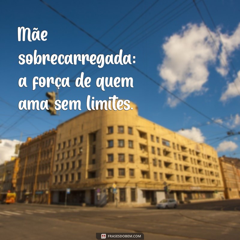 Frases Inspiradoras para Mães Sobrecarregadas: Encontre Força e Motivação 