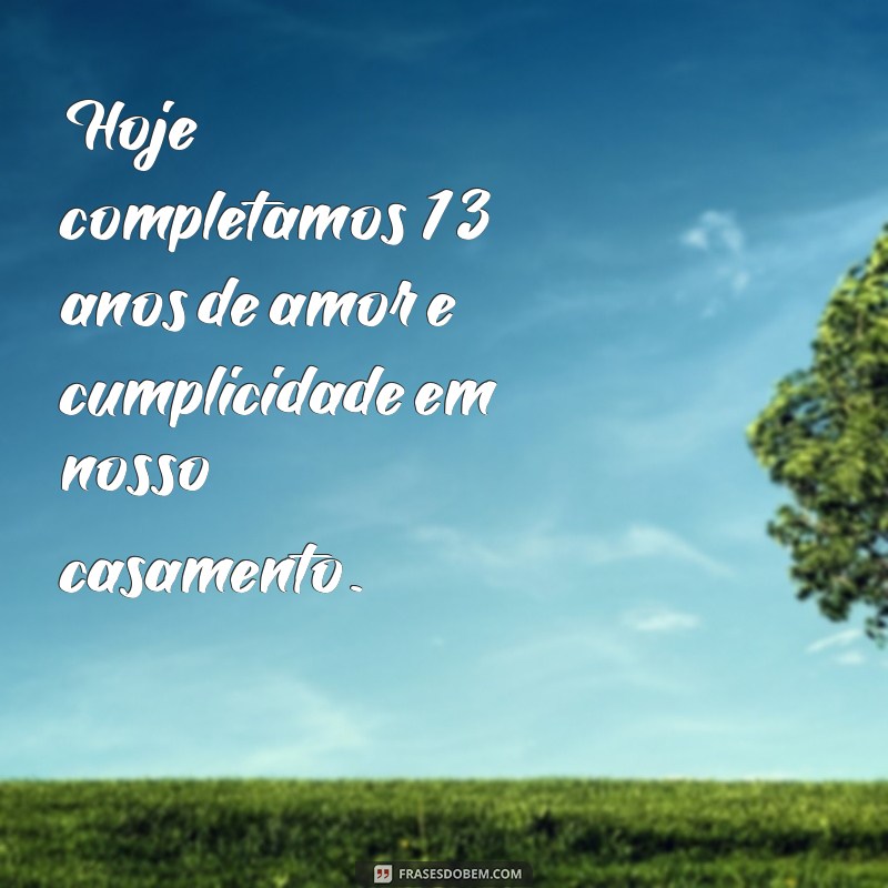 frases 13 anos de casado Hoje completamos 13 anos de amor e cumplicidade em nosso casamento.