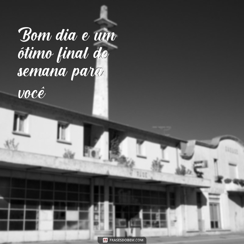 frases bom dia bom final de semana Bom dia e um ótimo final de semana para você!