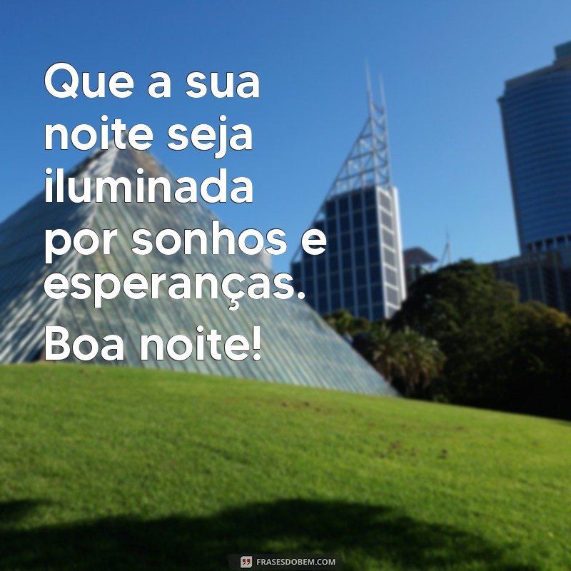 mensagem de boa noitr Que a sua noite seja iluminada por sonhos e esperanças. Boa noite!