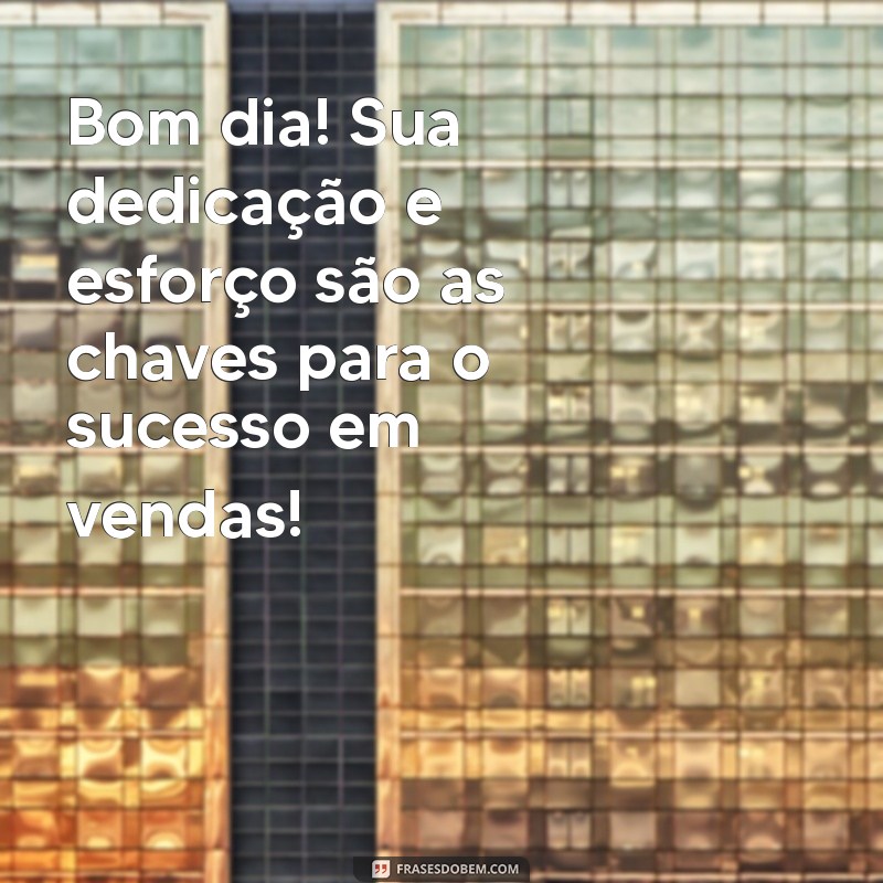 Bom Dia! 24 Frases Motivacionais para Impulsionar suas Vendas 