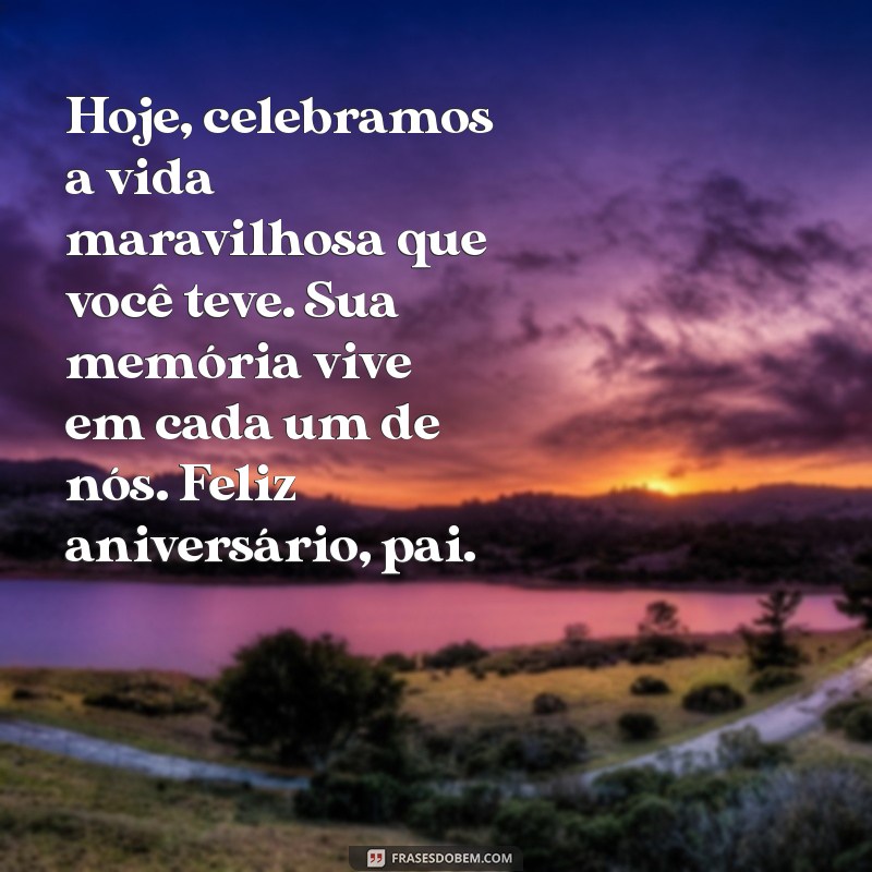 mensagem de aniversário para pai que já faleceu Hoje, celebramos a vida maravilhosa que você teve. Sua memória vive em cada um de nós. Feliz aniversário, pai.