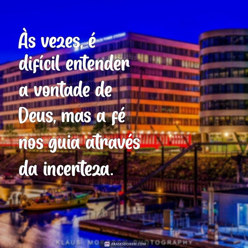 as vezes é dificil entender a vontade de deus Às vezes, é difícil entender a vontade de Deus, mas a fé nos guia através da incerteza.