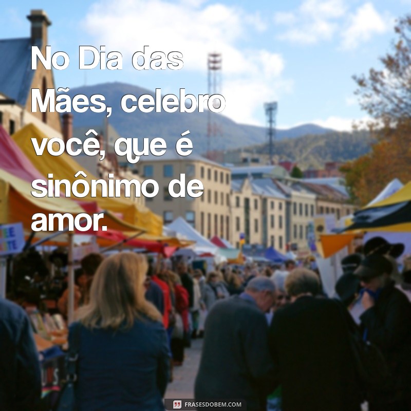 Dia das Mães: Celebre com Frases Emocionantes e Homenagens Inesquecíveis 