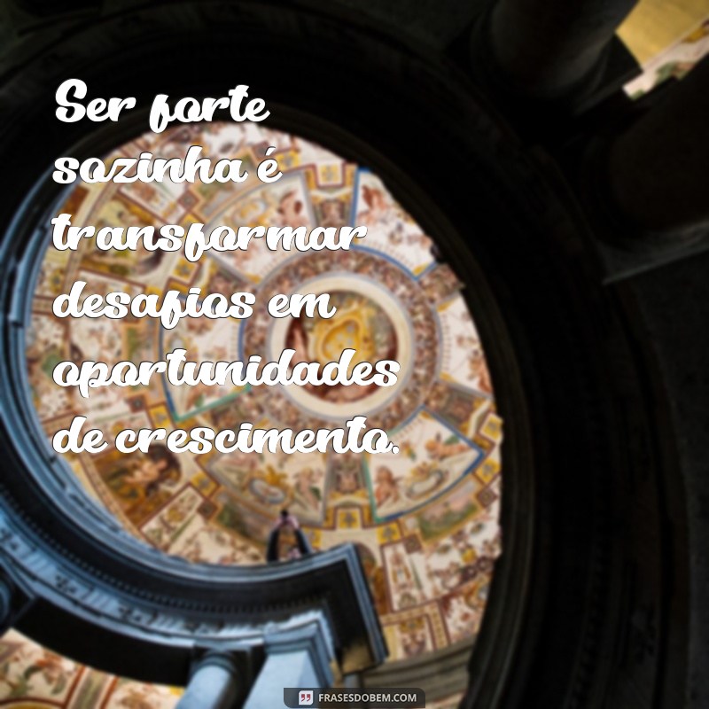 Frases Inspiradoras sobre a Força de Ser Sozinha: Empowerment e Autoconfiança 