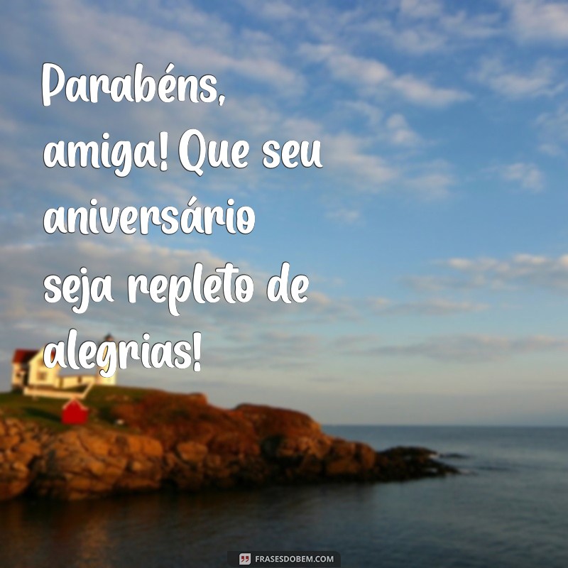 parabéns amiga pelo seu aniversário Parabéns, amiga! Que seu aniversário seja repleto de alegrias!