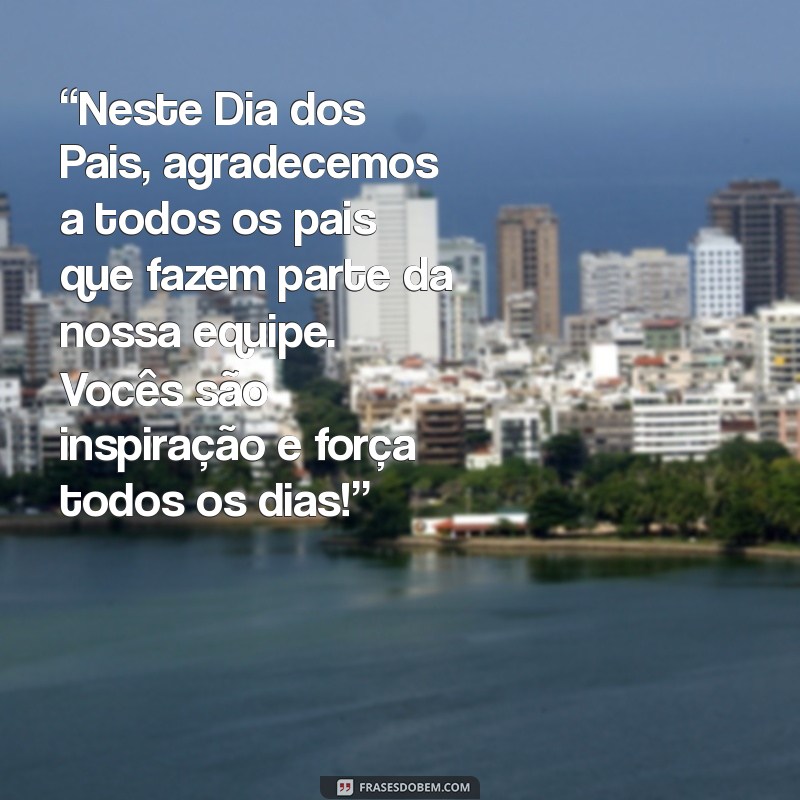 mensagem de dia dos pais empresa “Neste Dia dos Pais, agradecemos a todos os pais que fazem parte da nossa equipe. Vocês são inspiração e força todos os dias!”