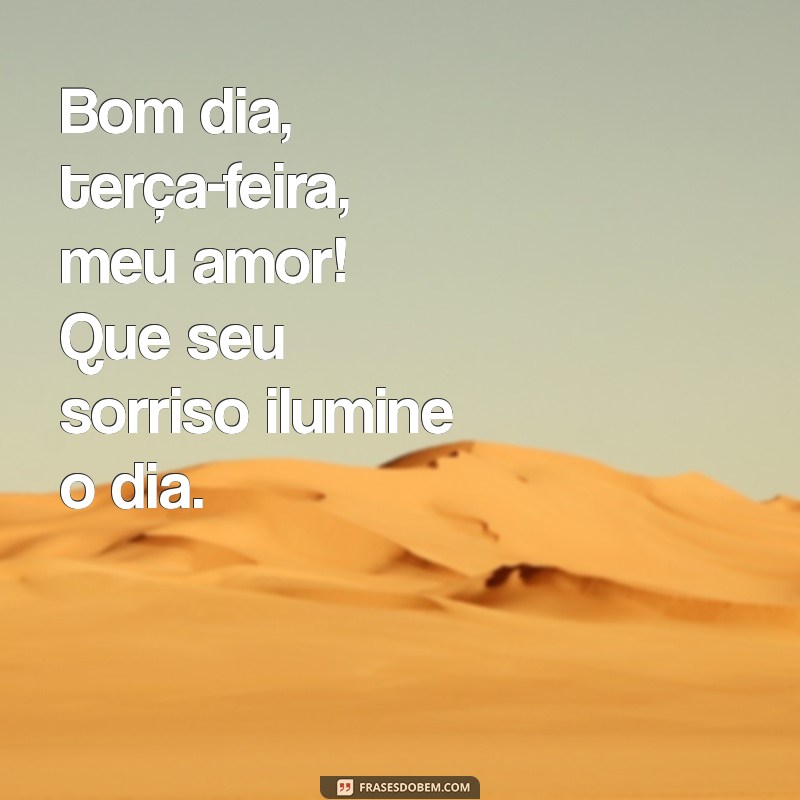 bom dia terça feira meu amor Bom dia, terça-feira, meu amor! Que seu sorriso ilumine o dia.