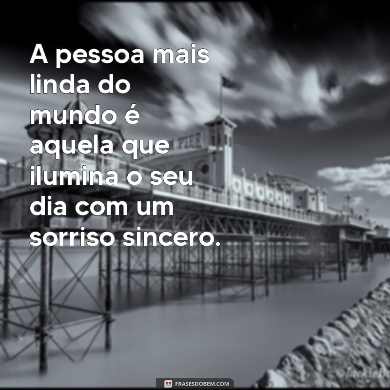 qual a pessoa mais linda do mundo A pessoa mais linda do mundo é aquela que ilumina o seu dia com um sorriso sincero.