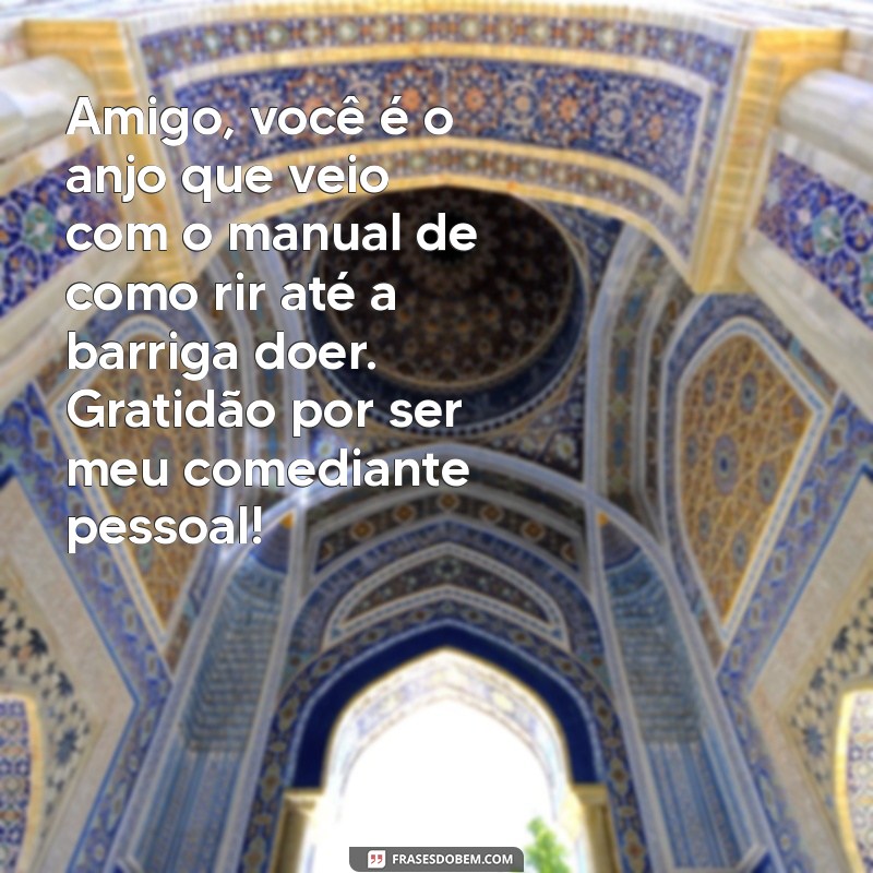 mensagem para amigo anjo engraçada Amigo, você é o anjo que veio com o manual de como rir até a barriga doer. Gratidão por ser meu comediante pessoal!