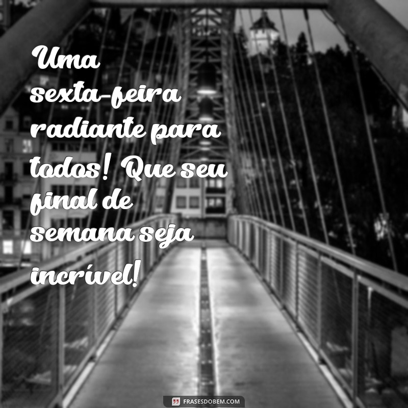 Frases Inspiradoras para um Bom Dia e uma Feliz Sexta-Feira: Prepare-se para um Ótimo Final de Semana! 