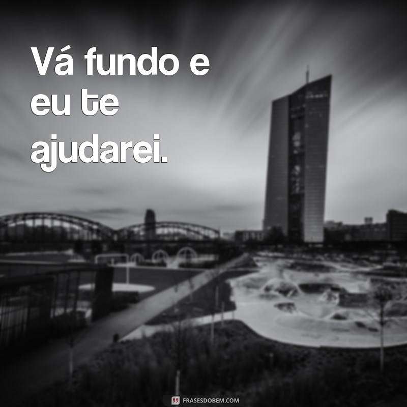 Frases de Motivação para Te Ajudar a Seguir Adiante: Esforça-te que Eu Te Ajudarei 