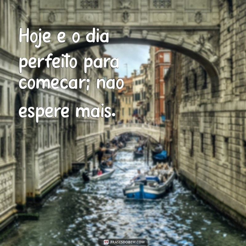 Frases Inspiradoras: Não Deixe para Amanhã o que Você Pode Fazer Hoje 