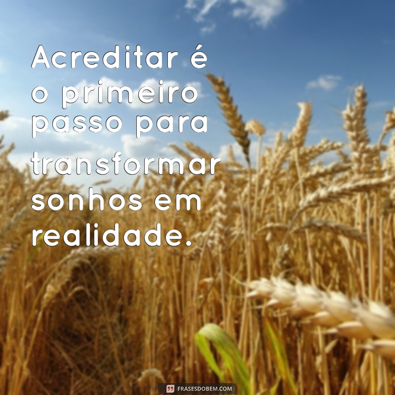 frases sobre acreditar Acreditar é o primeiro passo para transformar sonhos em realidade.