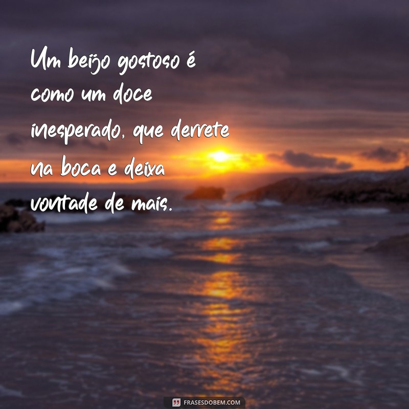 beijo gostoso Um beijo gostoso é como um doce inesperado, que derrete na boca e deixa vontade de mais.