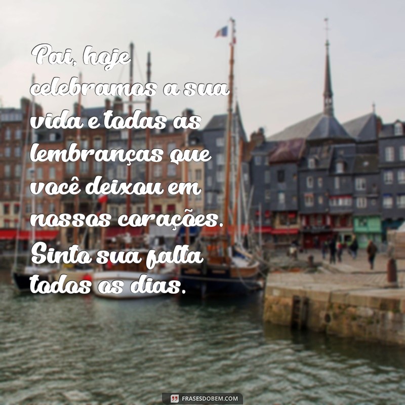 mensagem aniversário para pai falecido Pai, hoje celebramos a sua vida e todas as lembranças que você deixou em nossos corações. Sinto sua falta todos os dias.