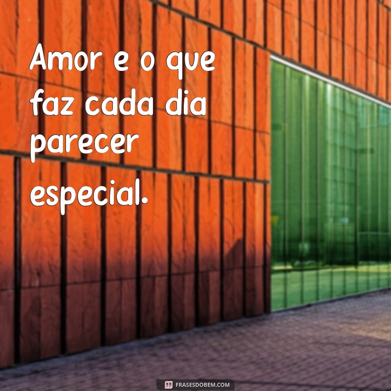 frases curta de dia dos namorados Amor é o que faz cada dia parecer especial.