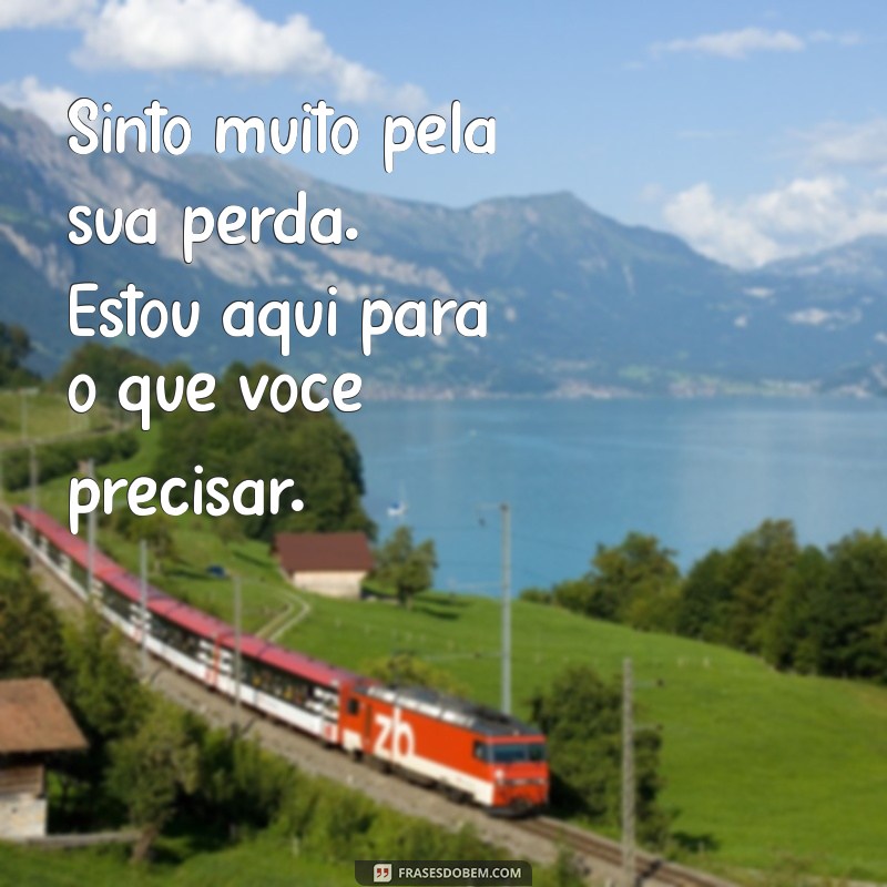 frases de meus pesames para amigo Sinto muito pela sua perda. Estou aqui para o que você precisar.