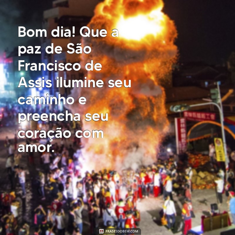 mensagem de bom dia com são francisco de assis Bom dia! Que a paz de São Francisco de Assis ilumine seu caminho e preencha seu coração com amor.