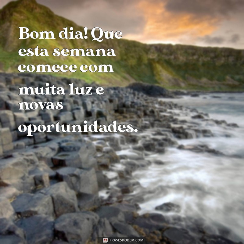 mensagem de bom dia começando a semana Bom dia! Que esta semana comece com muita luz e novas oportunidades.