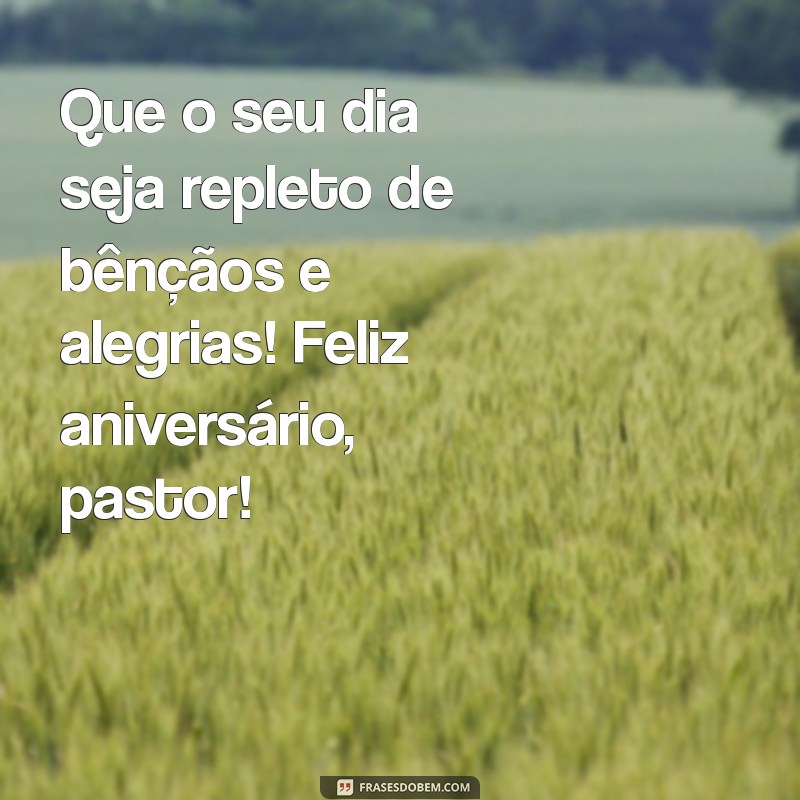 mensagem de aniversário para meu pastor Que o seu dia seja repleto de bênçãos e alegrias! Feliz aniversário, pastor!